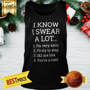 I Know I Swear A Lot I Am Very Sorry I’ll Try To Be Good 1&2 Are Lies You Can Fuck Off Tank Top