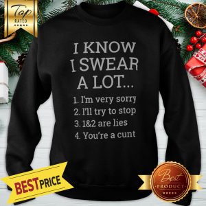 I Know I Swear A Lot I Am Very Sorry I’ll Try To Be Good 1&2 Are Lies You Can Fuck Off Sweatshirt