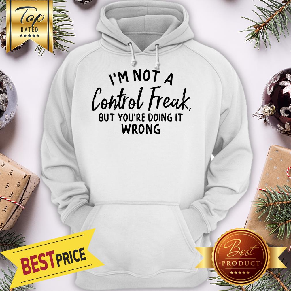 I’m Not A Control Freak But You’re Doing It Wrong Funny Sarcastic Hoodie I’m Not A Control Freak But You’re Doing It Wrong Funny Sarcastic Hoodie