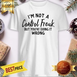 I’m Not A Control Freak But You’re Doing It Wrong Funny Sarcastic Shirt