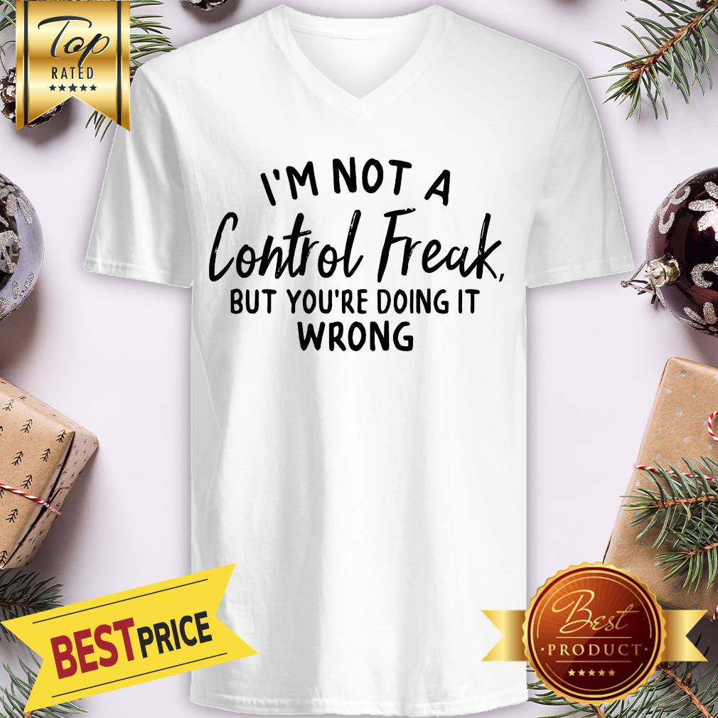 I’m Not A Control Freak But You’re Doing It Wrong Funny Sarcastic V-neck I’m Not A Control Freak But You’re Doing It Wrong Funny Sarcastic V-neck