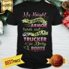 Nice My Knight In Shining Armor Turns Out To Be A Trucker shirt