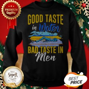 Good Taste In Water Bad Taste In Men Sweatshirt