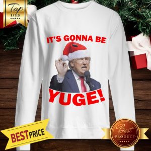 Good Trump It's Gonna Be Yuge Sweatshirt