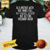 Nice As A Mother With Her Hand Full My Hobbies Include Not Getting Pregnant Again Shirt