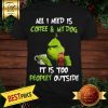 Pretty Grinch All I Need Is My Dog It's Too Peopley Outside Shirt