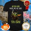 Baby Yoda After God Made Me He Said Ta Da Star Wars Shirt