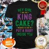 Hey Girl Are You King Cake Because I’d Like To Put A Baby Inside You Shirt