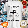 In A World Full Of White Swans Be A Black Swan Shirt