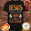 Jesus Changed My Life And Because Of Him I’ll Never Be The Same Shirt