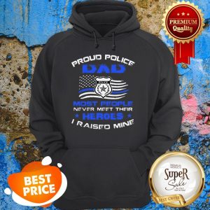 Proud Police Dad Most People Never Meet Their Heroes I Raised Mine Hoodie