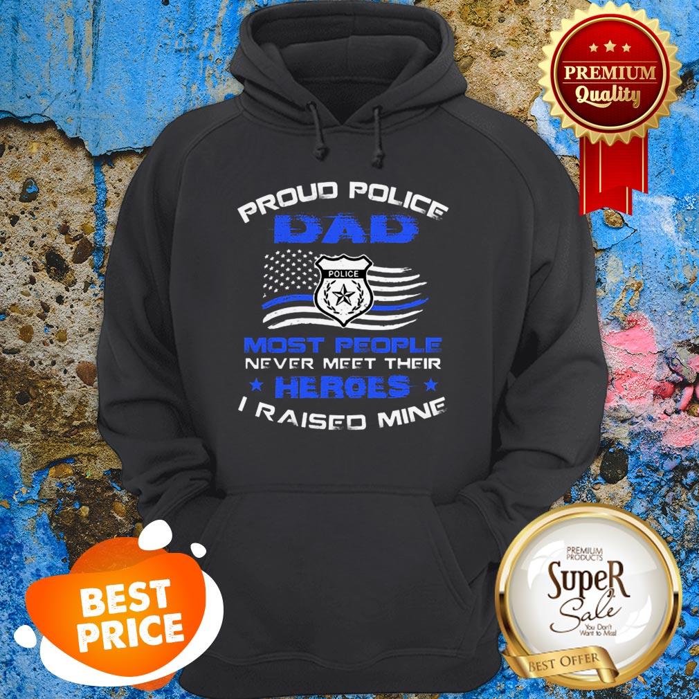 Proud Police Dad Most People Never Meet Their Heroes I Raised Mine Hoodie Proud Police Dad Most People Never Meet Their Heroes I Raised Mine Hoodie