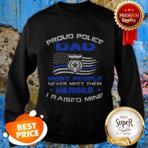 Proud Police Dad Most People Never Meet Their Heroes I Raised Mine Sweatshirt