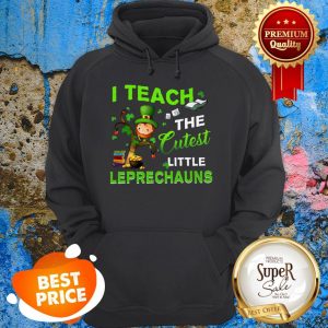 Saint Patrick’s Day I Teach The Cutest Little Leprechauns Hoodie