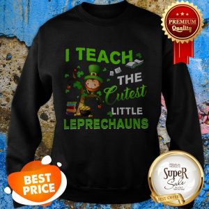 Saint Patrick’s Day I Teach The Cutest Little Leprechauns Sweatshirt