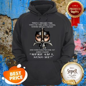 Then I Heard The Voice Of The Lord Saying Whom Shall I Send And Hoodie