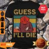 Official Guess I’ll Die Vintage Shirt