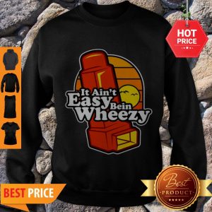 Awesome It Ain’t Easy Being Wheezy Sweatshirt
