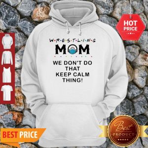 Awesome Wrestling Mom We Don’t Do That Keep Calm Thing Hoodie