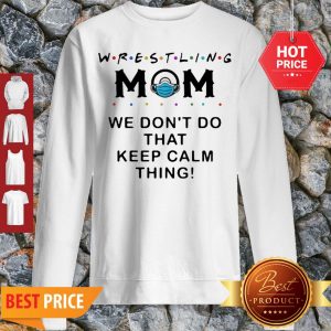 Awesome Wrestling Mom We Don’t Do That Keep Calm Thing Sweatshirt