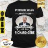 Everybody Has An Addiction Mine Just Happens To Be Richard Gere Shirt