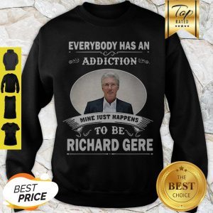 Everybody Has An Addiction Mine Just Happens To Be Richard Gere Sweatshirt