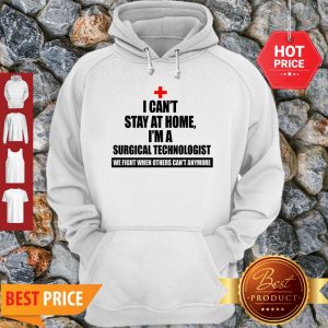 I Can’t Stay At Home I’m A Surgical Technologist We Fight When Others Can’t Anymore Hoodie