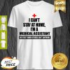 I Can’t Stay At Home I’m Am Medical Assistant We Fight When Others Can’t Anymore Shirt