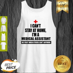 I Can’t Stay At Home I’m Am Medical Assistant We Fight When Others Can’t Anymore Tank Top