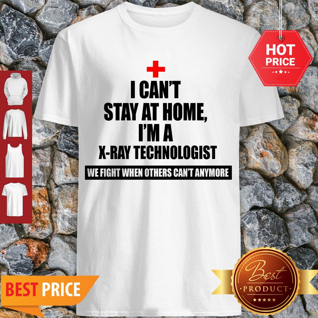 I Can’t Stay St Home I Am An X-Ray Technologist We Fight When Others Can’t Anymore Shirt