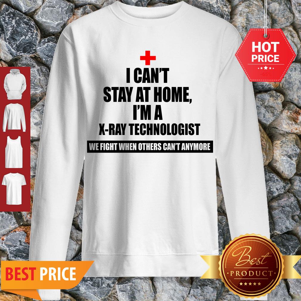 I Can’t Stay St Home I Am An X-Ray Technologist We Fight When Others Can’t Anymore Sweatshirt