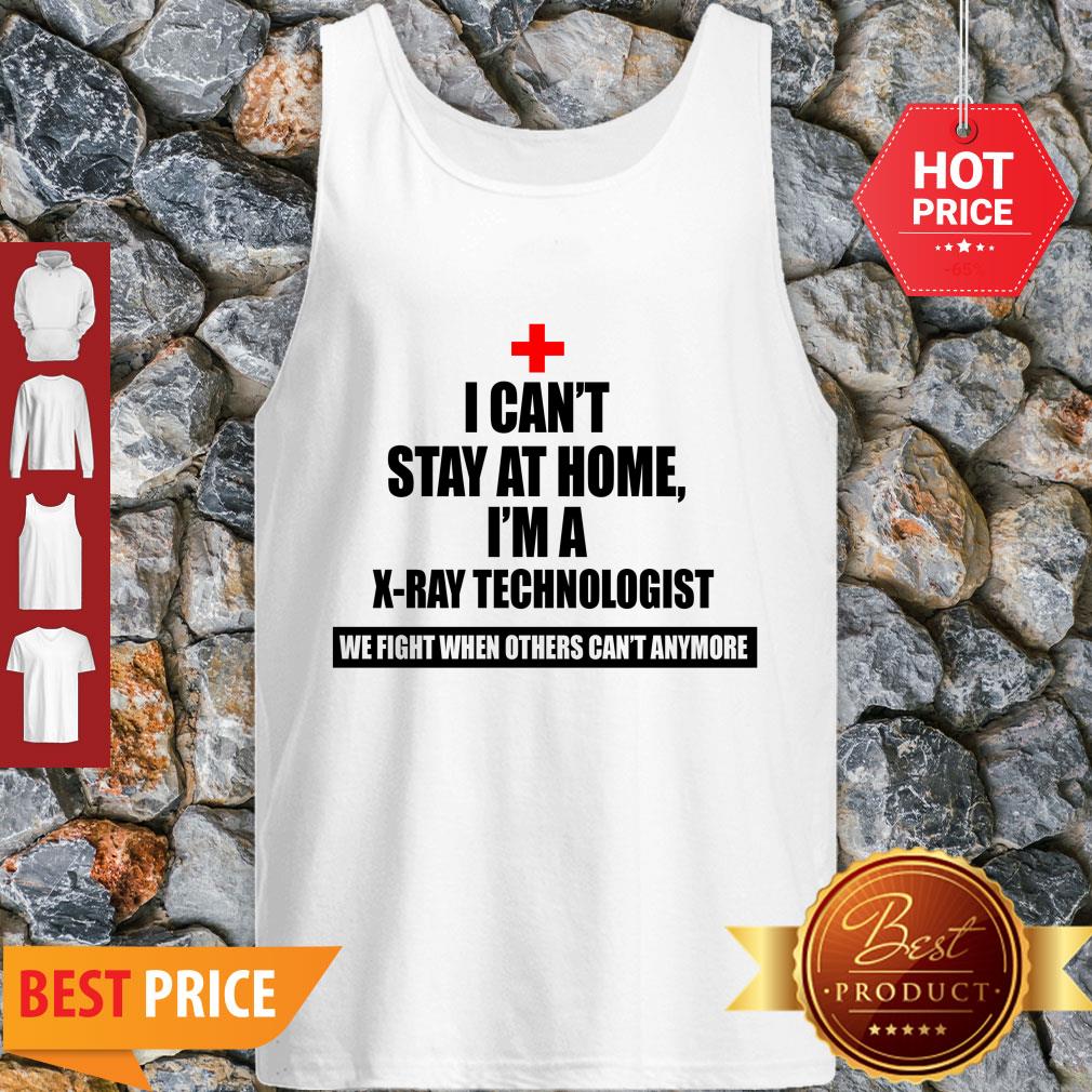 I Can’t Stay St Home I Am An X-Ray Technologist We Fight When Others Can’t Anymore Tank Top I Can’t Stay St Home I Am An X-Ray Technologist We Fight When Others Can’t Anymore Tank Top