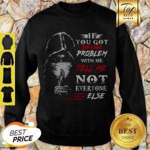If You Got A Problem With Me Tell Me Not Everyone Else Coronavirus Sweatshirt