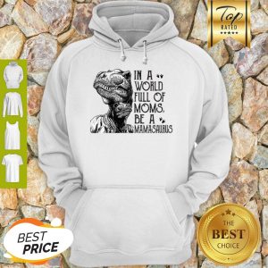 In A World Full Of Moms Be A Mamasaurus Mother’s Day Hoodie