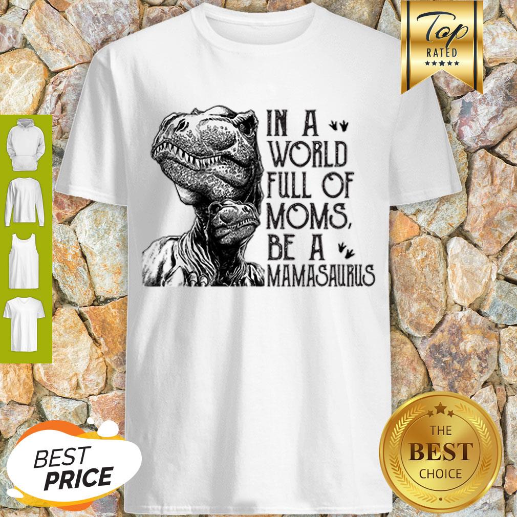 In A World Full Of Moms Be A Mamasaurus Mother’s Day Shirt