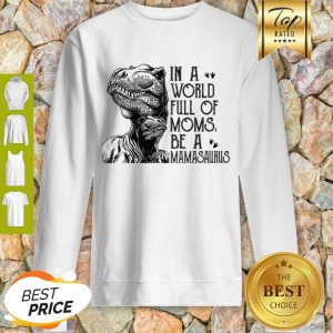 In A World Full Of Moms Be A Mamasaurus Mother’s Day Sweatshirt