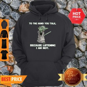 Master Yoda To The Hand You Talk Because Listening I Am Not Hoodie