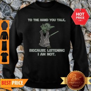 Master Yoda To The Hand You Talk Because Listening I Am Not Sweatshirt