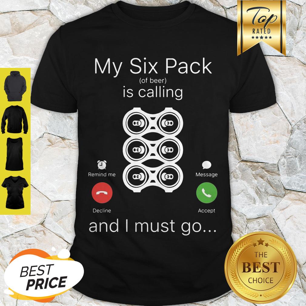 My Six Pack Of Beer Is Calling And I Must Go Shirt
