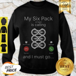 My Six Pack Of Beer Is Calling And I Must Go Sweatshirt