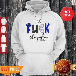 Nice I Do Fuck The Police Hoodie