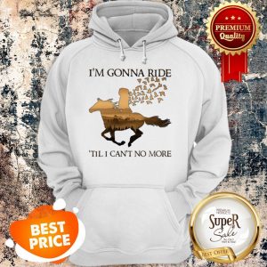 Nice Riding Horse I’m Gonna Ride ’Til I Can’t No More Hoodie
