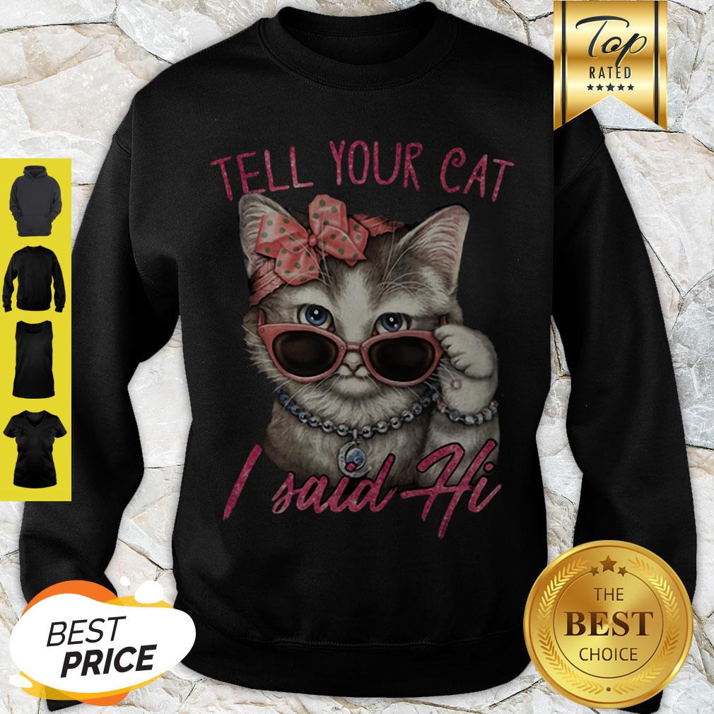 Nice Tell Your Cat I Said Hi Sweatshirt Nice Tell Your Cat I Said Hi Sweatshirt