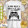 Nice The Best Things In Life Mess Up Your Hair Shirt