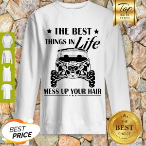 Nice The Best Things In Life Mess Up Your Hair Sweatshirt