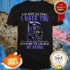 Nice The Death I’m Not Saying I Hate You But I Would Unplug Your Life Shirt