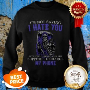Nice The Death I’m Not Saying I Hate You But I Would Unplug Your Life Sweatshirt