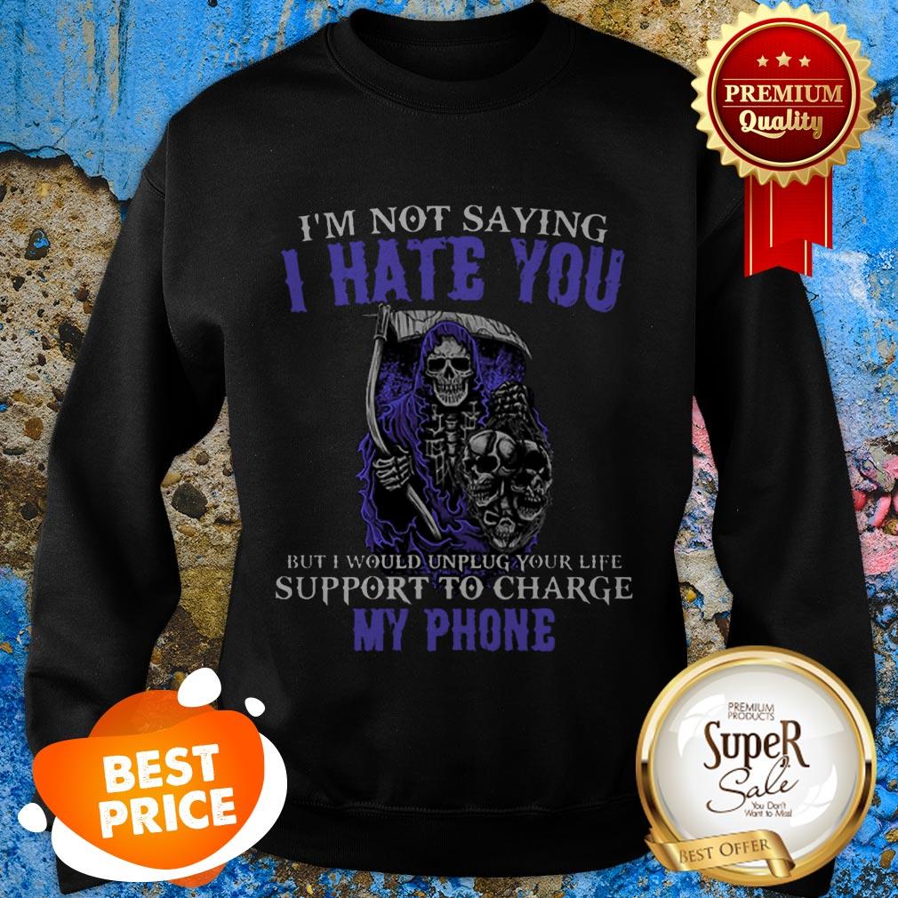 Nice The Death I’m Not Saying I Hate You But I Would Unplug Your Life Sweatshirt Nice The Death I’m Not Saying I Hate You But I Would Unplug Your Life Sweatshirt