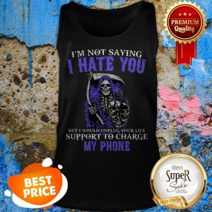 Nice The Death I’m Not Saying I Hate You But I Would Unplug Your Life Tank Top