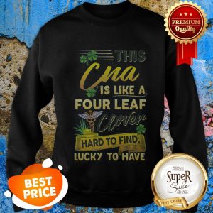 Nice This CNA Is Like A Four Leaf Clover Lucky St Patrick Day Sweatshirt